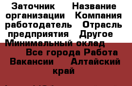 Заточник 4 › Название организации ­ Компания-работодатель › Отрасль предприятия ­ Другое › Минимальный оклад ­ 20 000 - Все города Работа » Вакансии   . Алтайский край